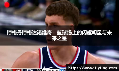 博格丹博格达诺维奇：篮球场上的闪耀明星与未来之星