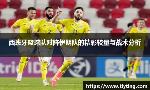 西班牙篮球队对阵伊朗队的精彩较量与战术分析