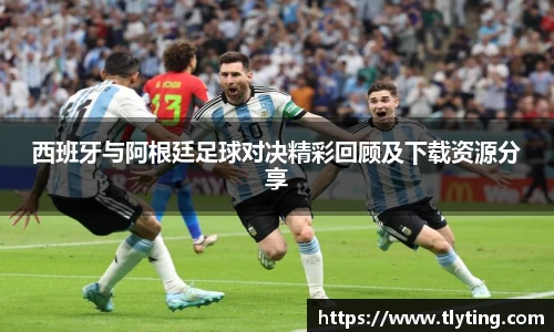 西班牙与阿根廷足球对决精彩回顾及下载资源分享