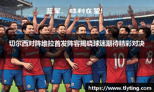 切尔西对阵维拉首发阵容揭晓球迷期待精彩对决