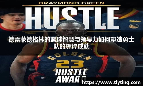 德雷蒙德格林的篮球智慧与领导力如何塑造勇士队的辉煌成就