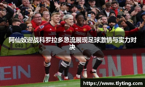 阿仙奴迎战科罗拉多急流展现足球激情与实力对决
