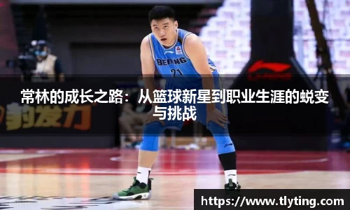 必一运动常林的成长之路：从篮球新星到职业生涯的蜕变与挑战
